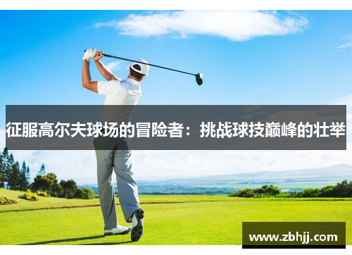征服高尔夫球场的冒险者：挑战球技巅峰的壮举