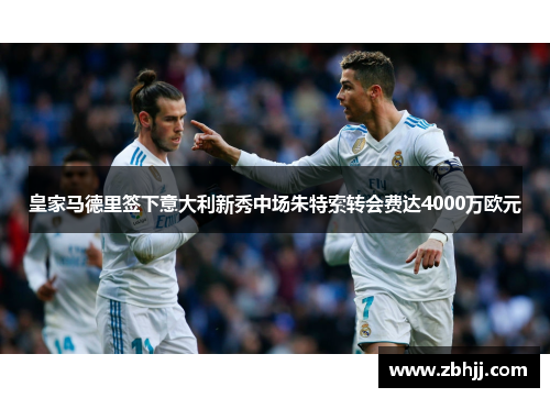 皇家马德里签下意大利新秀中场朱特索转会费达4000万欧元