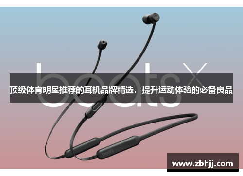 顶级体育明星推荐的耳机品牌精选，提升运动体验的必备良品