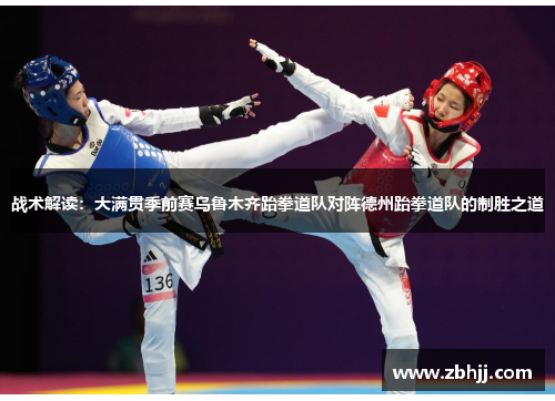 战术解读：大满贯季前赛乌鲁木齐跆拳道队对阵德州跆拳道队的制胜之道