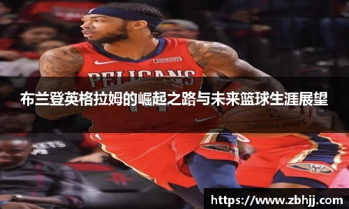 布兰登英格拉姆的崛起之路与未来篮球生涯展望