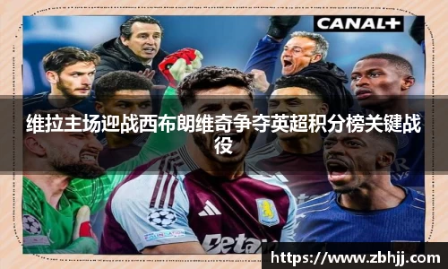 维拉主场迎战西布朗维奇争夺英超积分榜关键战役