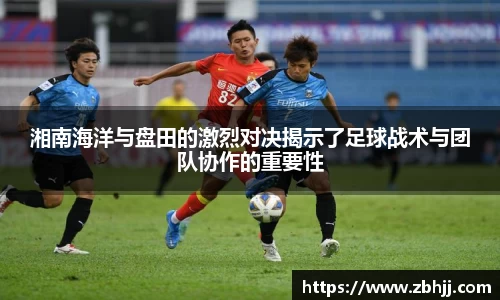 湘南海洋与盘田的激烈对决揭示了足球战术与团队协作的重要性