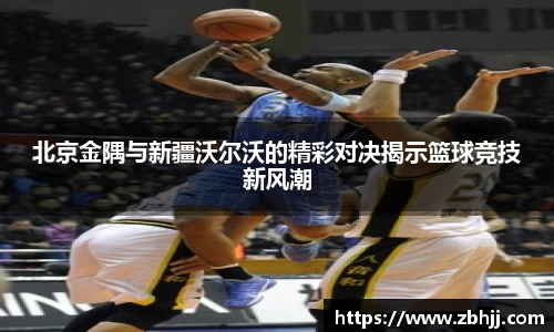 北京金隅与新疆沃尔沃的精彩对决揭示篮球竞技新风潮